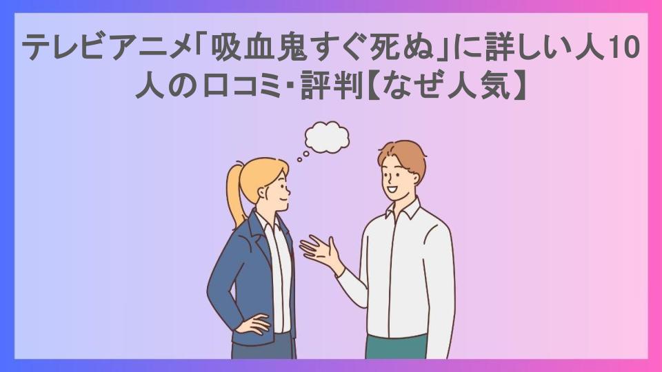 テレビアニメ「吸血鬼すぐ死ぬ」に詳しい人10人の口コミ・評判【なぜ人気】